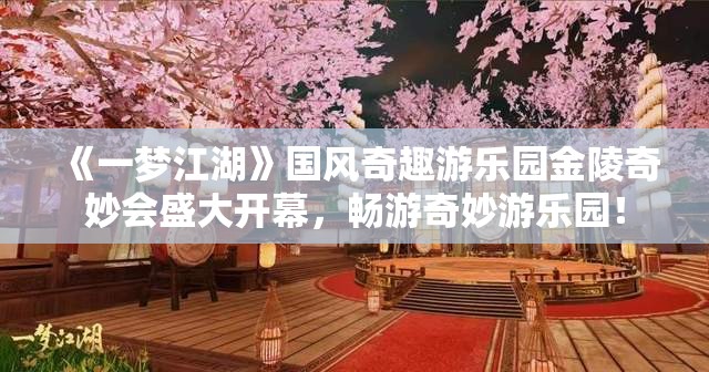 《一梦江湖》国风奇趣游乐园金陵奇妙会盛大开幕，畅游奇妙游乐园！