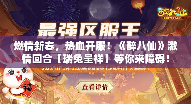 燃情新春，热血开服！《醉八仙》激情回合【瑞兔呈祥】等你来障碍！