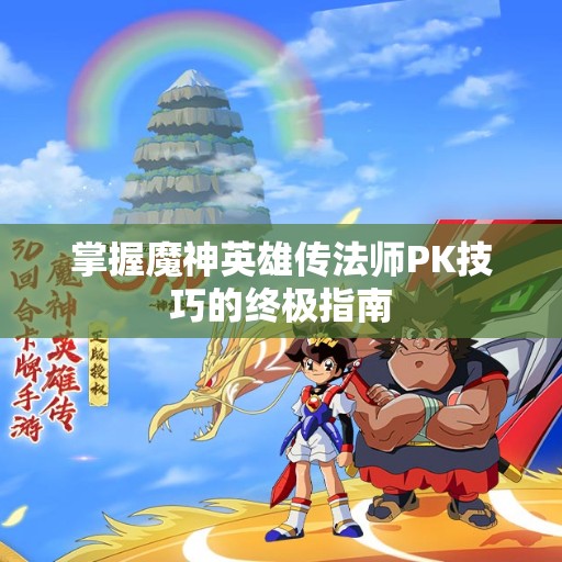 掌握魔神英雄传法师PK技巧的终极指南