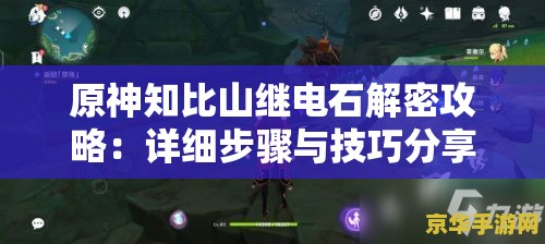 原神知比山继电石解密攻略：详细步骤与技巧分享