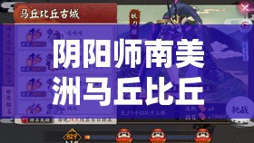 阴阳师南美洲马丘比丘妖刀姬攻略指南