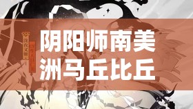 阴阳师南美洲马丘比丘妖刀姬攻略指南