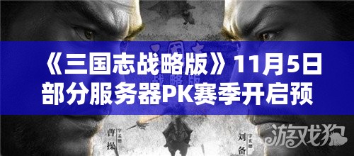 《三国志战略版》11月5日部分服务器PK赛季开启预告（二）：全新赛季策略与活动解析