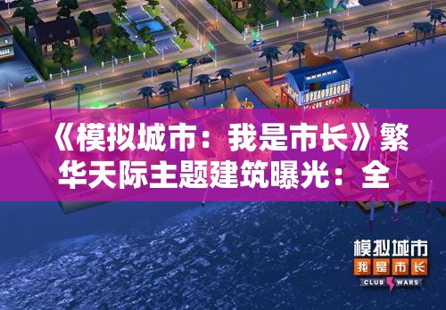 《模拟城市：我是市长》繁华天际主题建筑曝光：全新城市景观体验