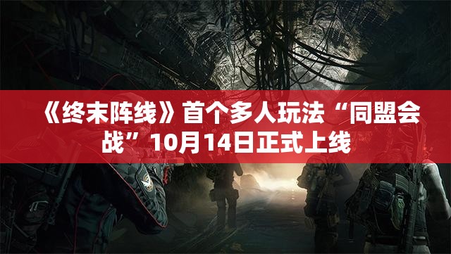 《终末阵线》首个多人玩法“同盟会战”10月14日正式上线