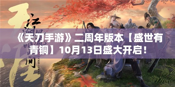 《天刀手游》二周年版本【盛世有青铜】10月13日盛大开启！