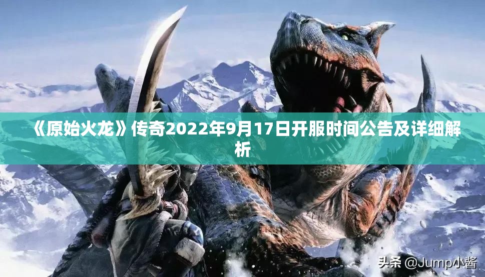 《原始火龙》传奇2022年9月17日开服时间公告及详细解析