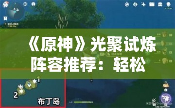 《原神》光聚试炼阵容推荐：轻松完成居尔城往事成就