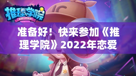 准备好！快来参加《推理学院》2022年恋爱征文活动 - 展现你的创意与才华