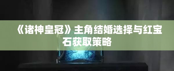 《诸神皇冠》主角结婚选择与红宝石获取策略