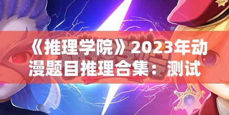 《推理学院》2023年动漫题目推理合集：测试你的动漫知识！