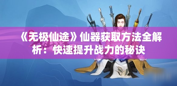 《无极仙途》仙器获取方法全解析：快速提升战力的秘诀